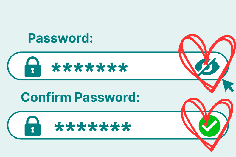 Illustration of two password input fields. The first is labeled “Password” and shows a masked password with a “show password” eye icon, circled with a red heart. The second is labeled “Confirm Password” and includes a green check mark, also circled with a red heart. The image highlights user-friendly password design features that support clarity and confidence.